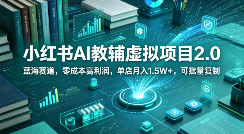 小红书AI教辅虚拟项目2.0，蓝海赛道，零成本高利润，单店月入1.5W+，可批量复制-科技美南博客