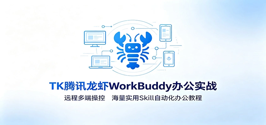 MK腾讯龙虾WorkBuddy办公实战：远程多端操控，海量实用Skill自动化办公教程-科技美南博客