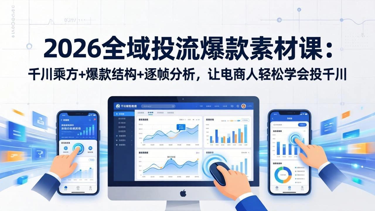 2026全域投流爆款素材课：千川乘方+爆款结构+逐帧分析，让电商人轻松学会投千川-科技美南博客