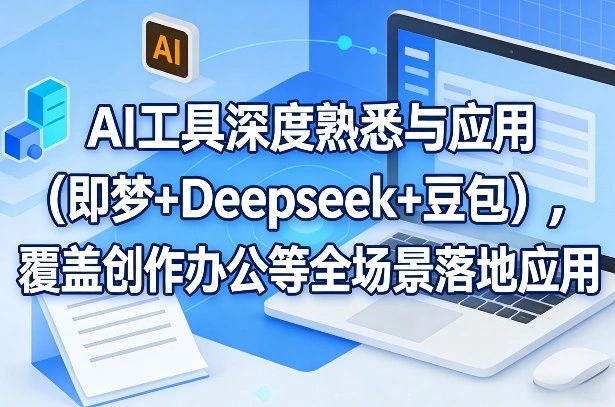 AI工具深度熟悉与应用(即梦+Deepseek+豆包)，覆盖创作办公等全场景落地应用-科技美南博客