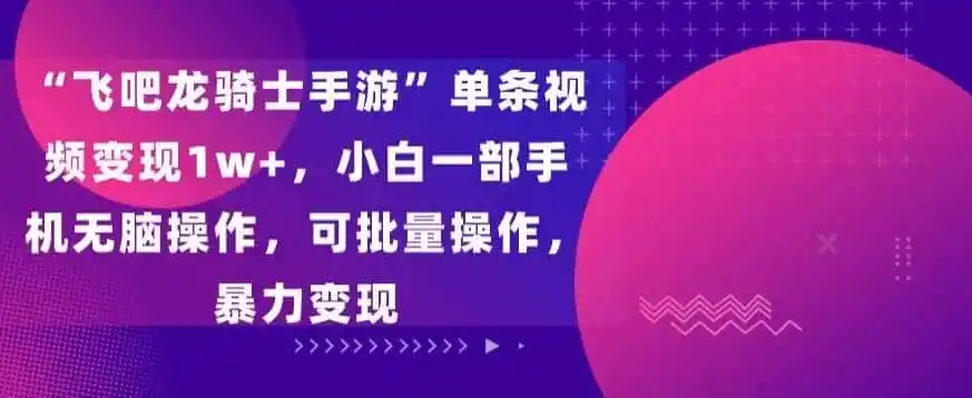 “飞吧龙骑士手游”单条视频变现1w+，小白一部手机无脑操作，可批量操作，暴力变现【揭秘】-科技美南博客