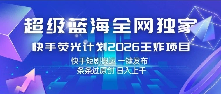 超级蓝海全网独家,快手荧光计划2026王炸项目,日入1k+,快手短剧搬运,一键发布,条条过原创【揭秘】-科技美南博客