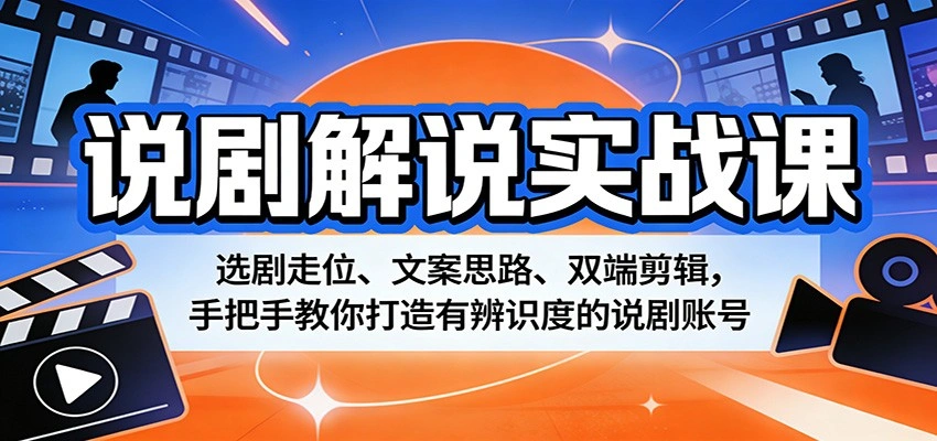 说剧解说实战课：选剧走位、文案思路、双端剪辑，手把手教你打造有辨识度的说剧账号-科技美南博客
