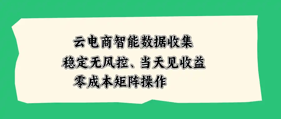 云电商智能数据收集,稳定无风控,当天见收益,零成本矩阵操作-科技美南博客