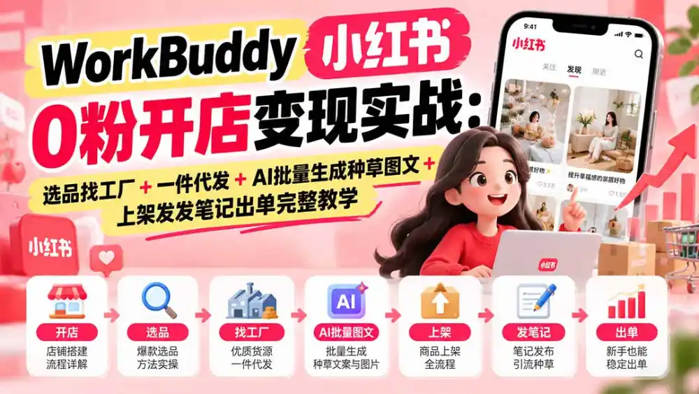 WorkBuddy小红书0粉开店变现实战：选品找工厂+一件代发+AI批量生成种草图文+上架发发笔记出单完整教学-科技美南博客