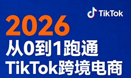 2026从0到1跑通TikTok跨境电商-科技美南博客