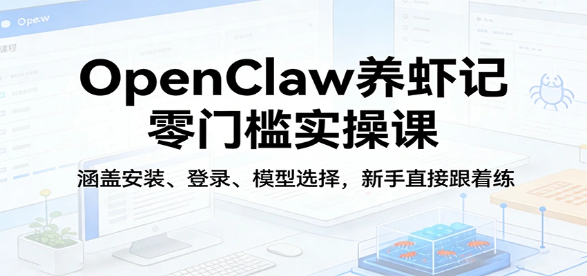 OpenClaw养虾记零门槛实操课：涵盖安装、登录、模型选择，新手直接跟着练-科技美南博客