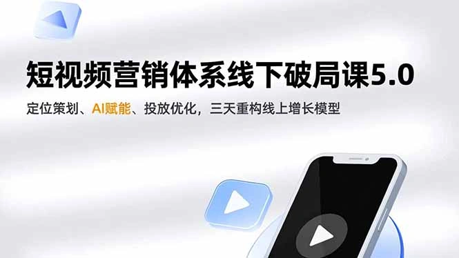 短视频营销体系线下破局课5.0，定位策划、AI赋能、投放优化，三天重构线上增长模型-科技美南博客