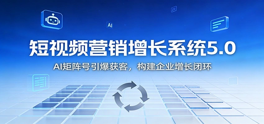 短视频营销增长系统5.0：AI 矩阵号引爆获客，构建企业增长闭环-科技美南博客
