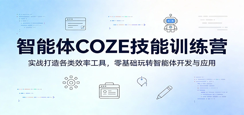 智能体COZE技能训练营：实战打造各类效率工具，零基础玩转智能体开发与应用-科技美南博客