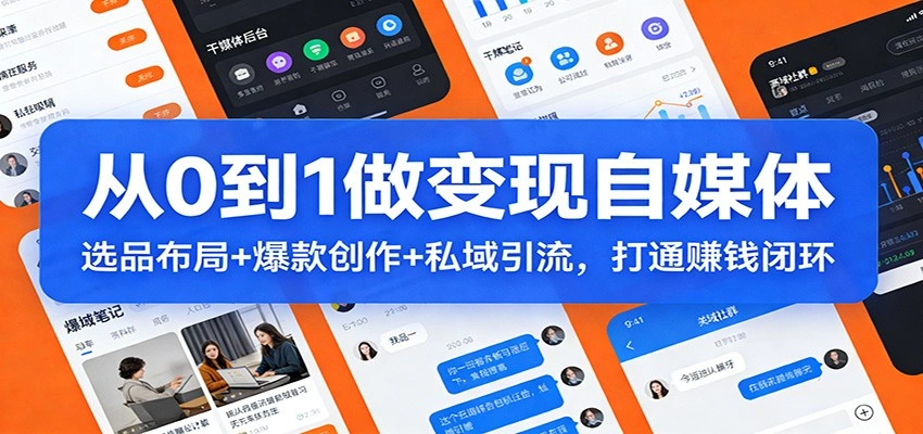 从0到1做变现自媒体：选品布局+ 爆款创作+私域引流，打通赚钱闭环-科技美南博客
