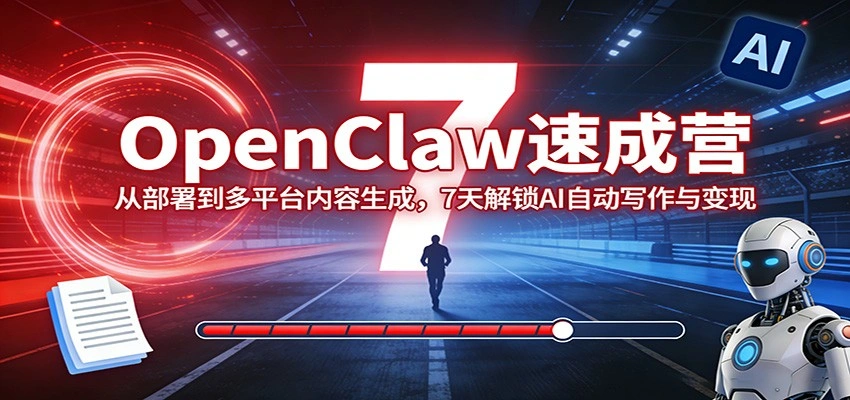 OpenClaw速成营：从部署到多平台内容生成，7天解锁AI自动写作与变现-科技美南博客