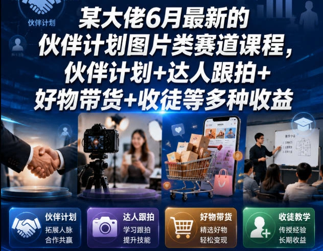 某大佬6月最新的伙伴计划图片类赛道课程，伙伴计划+达人跟拍+好物带货+收徒等多种收益-科技美南博客