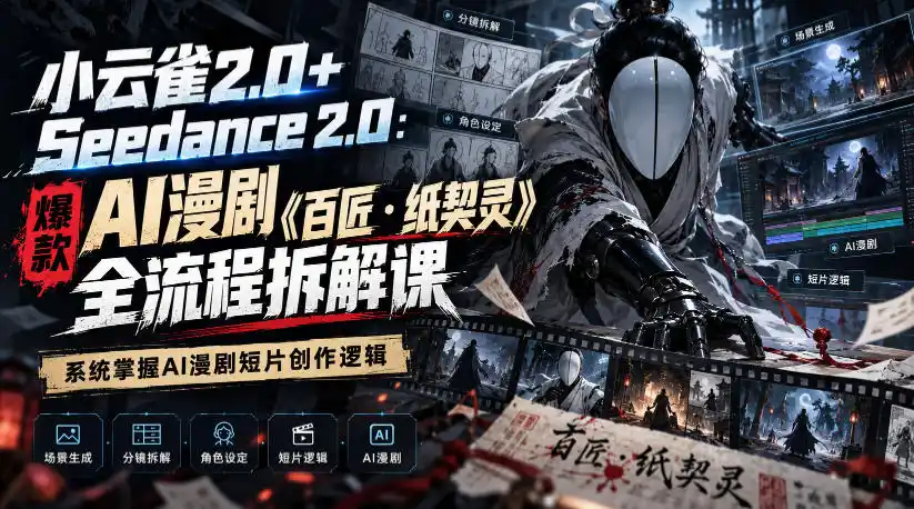 小云雀2.0+Seedance 2.0：爆款AI漫剧《百匠・纸契灵》全流程拆解课，系统掌握AI漫剧短片创作逻辑-科技美南博客