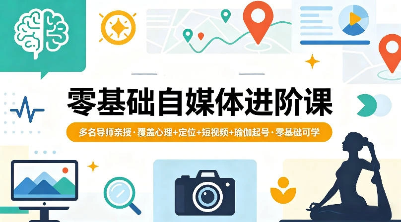 零基础自媒体进阶课，多名导师亲授，覆盖心理+定位+短视频+瑜伽起号，零基础可学-科技美南博客