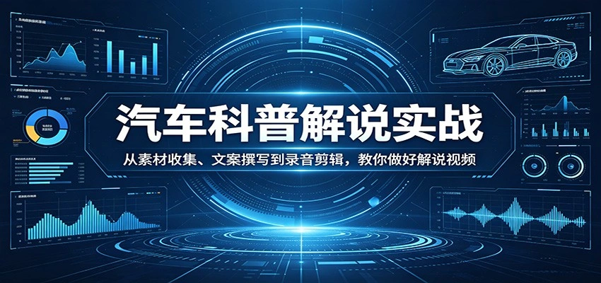 汽车科普解说实战：从素材收集、文案撰写到录音剪辑，教你做好解说视频-科技美南博客