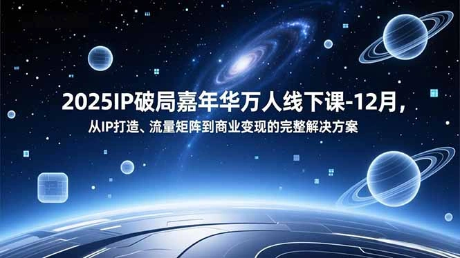 2025IP破局嘉年华万人线下课-12月，从IP打造、流量矩阵到商业变现的完整解决方案-科技美南博客
