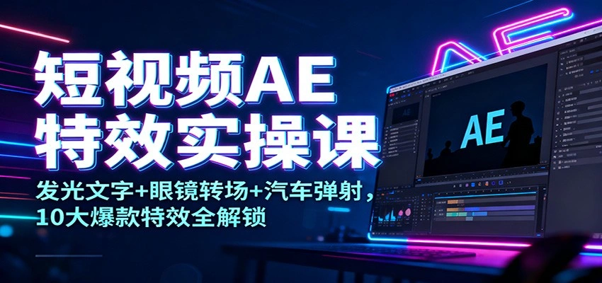 短视频AE特效实操课：发光文字+眼镜转场+汽车弹射，10大爆款特效全解锁-科技美南博客