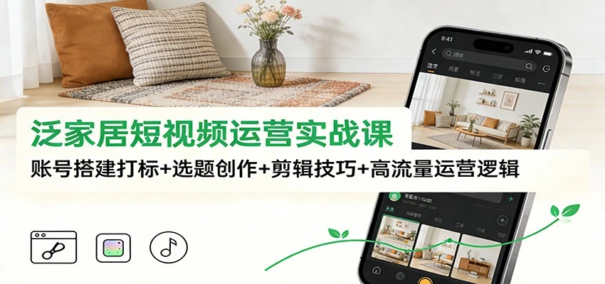 泛家居短视频运营实战课:账号搭建打标+选题创作+剪辑技巧+高流量运营逻辑-科技美南博客