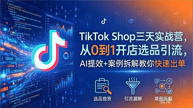 TikTok Shop三天实战营2026年5月，从0到1开店选品引流，AI提效+案例拆解教你快速出单-科技美南博客