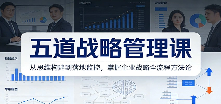 五道战略管理课：从思维构建到落地监控，掌握企业战略全流程方法论-科技美南博客