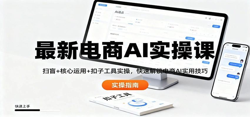 最新电商AI实操课：扫盲+核心运用+扣子工具实操，快速解锁电商AI实用技巧-科技美南博客