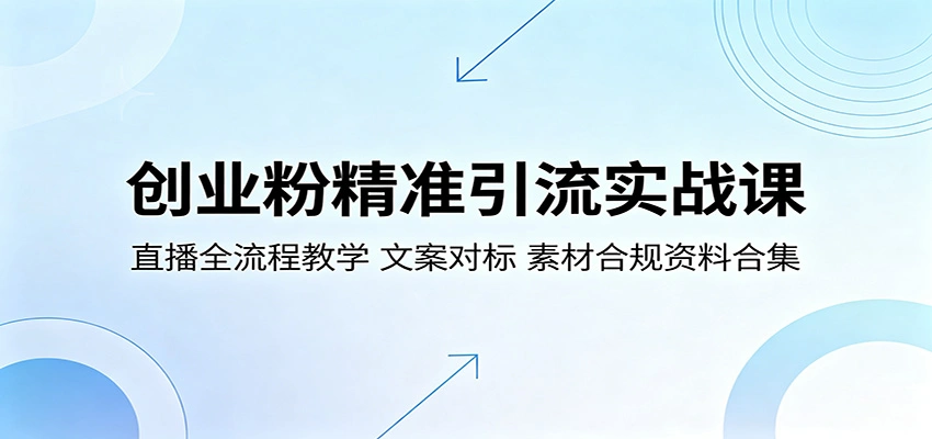创业粉精准引流实战课：直播全流程教学，文案对标，素材合规资料合集-科技美南博客