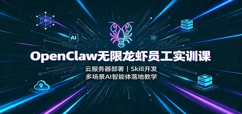 OpenClaw无限龙虾员工实训课：云服务器部署，Skill开发，多场景AI智能体落地教学-科技美南博客