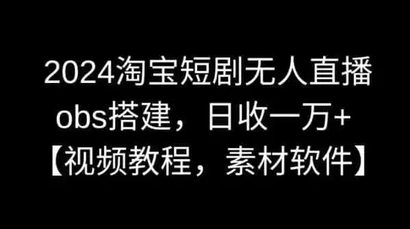 2024淘宝短剧无人直播，obs搭建，日收一万+【视频教程+素材+软件】【揭秘】-科技美南博客