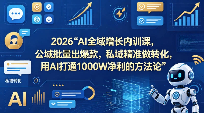 2026AI全域增长内训课，公域批量出爆款，私域精准做转化，用AI打通1000W净利的方法论-科技美南博客