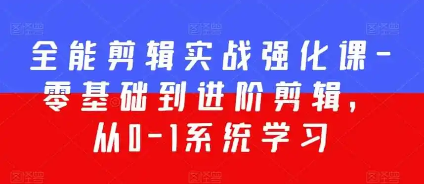 全能剪辑实战强化课-零基础到进阶剪辑，从0-1系统学习，200节课程加强版！-科技美南博客