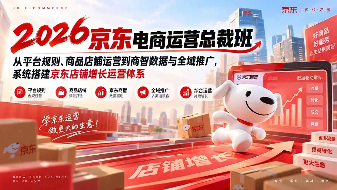 2026京东电商运营总裁班：从平台规则、商品店铺运营到商智数据与全域推广，系统搭建京东店铺增长运营体系-科技美南博客