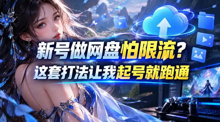 新号做网盘怕限流？这套打法让我起号就跑通，网盘项目推广的8.0版本教学-科技美南博客