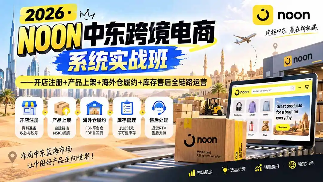 2026·NOON中东跨境电商系统实战班——开店注册+产品上架+海外仓履约+库存售后全链路运营-科技美南博客