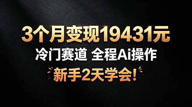 3个月变现19431元，冷门赛道 全程Ai操作，新手2天学会！-科技美南博客