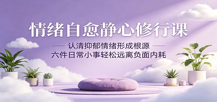 情绪自愈静心修行课：认清抑郁情绪形成根源，六件日常小事轻松远离负面内耗-科技美南博客