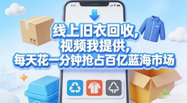 线上旧衣回收，视频我提供，每天花一分钟抢占百亿蓝海市场【揭秘】-科技美南博客