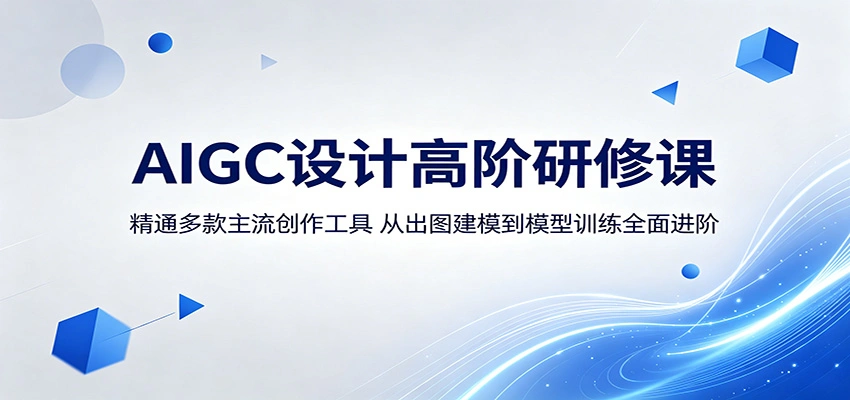 AIGC设计高阶研修课：精通多款主流创作工具，从出图建模到模型训练全面进阶-科技美南博客