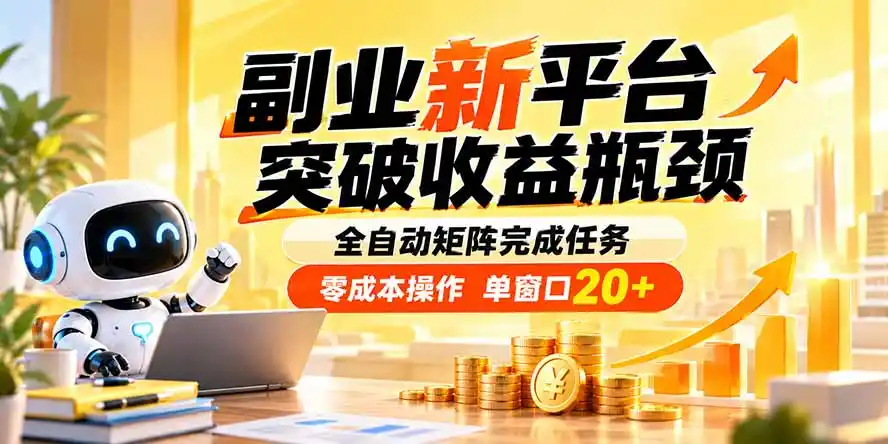 副业新平台，突破收益瓶颈 全自动矩阵完成任务 零成本操作，单窗口20+-科技美南博客
