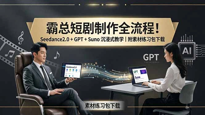 霸总短剧制作全流程！Seedance2.0 + GPT + Suno 沉浸式教学｜附素材练习包下载-科技美南博客