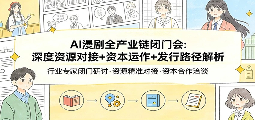 AI漫剧全产业链闭门会：深度资源对接+资本运作+发行路径解析-科技美南博客