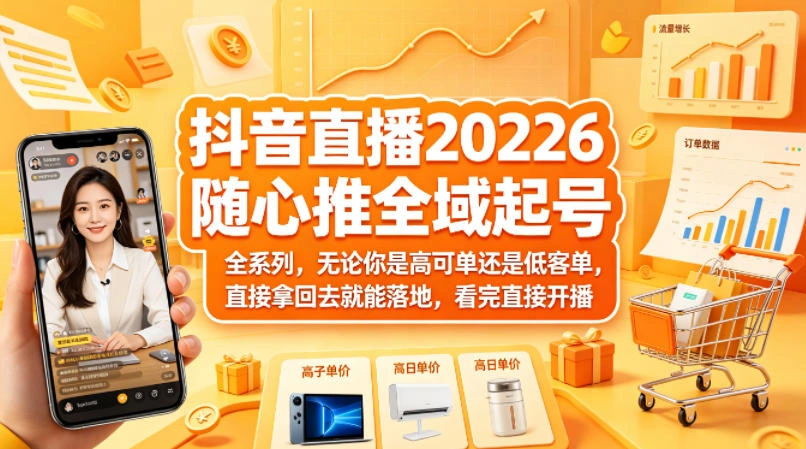抖音直播2026随心推全域起号全系列，无论你是高可单还是低客单，直接拿回去就能落地，看完直接开播-科技美南博客