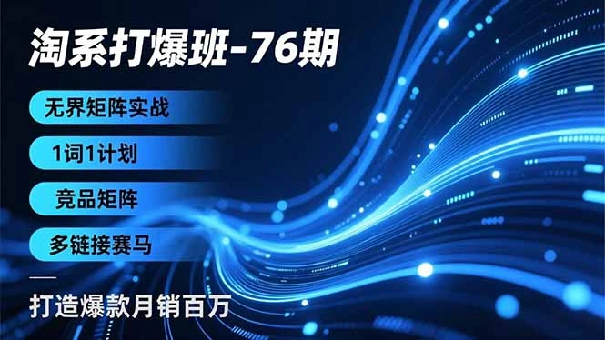 淘系打爆班-76期，无界矩阵实战，1词1计划、竞品矩阵、多链接赛马，打造爆款月销百万-科技美南博客