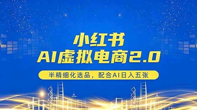 小红书AI虚拟电商2.0，半精细化选品，配合AI日入五张-科技美南博客