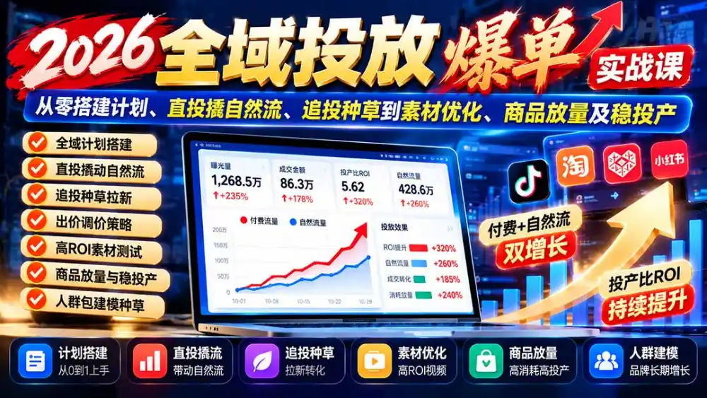 2026全域投放爆单实战课：从零搭建计划、直投撬自然流、追投种草到素材优化、商品放量及稳投产-科技美南博客
