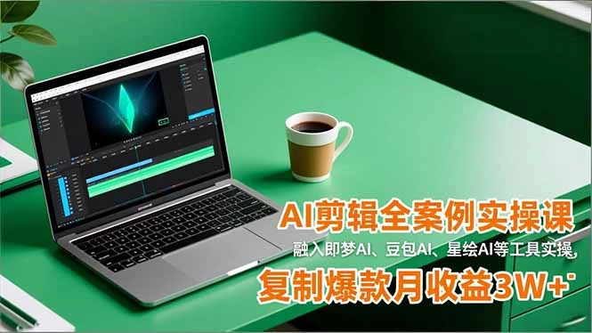 AI剪辑全案例实操课，融入即梦AI、豆包AI、星绘AI等工具实操，复制爆款月收益3W+-科技美南博客