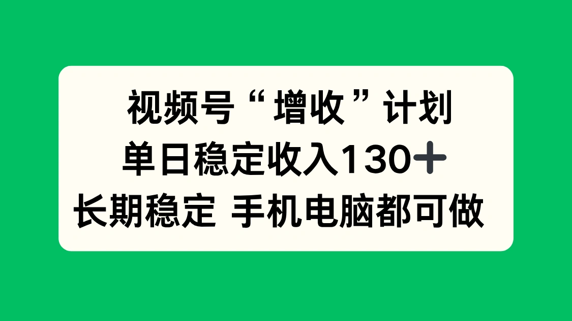 视频号“增收”计划,单日稳定收入130十,长期稳定 手机电脑都可做!-科技美南博客