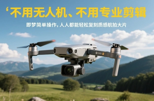 不用无人机、不用专业剪辑，即梦简单操作，人人都能轻松复刻质感航拍大片-科技美南博客