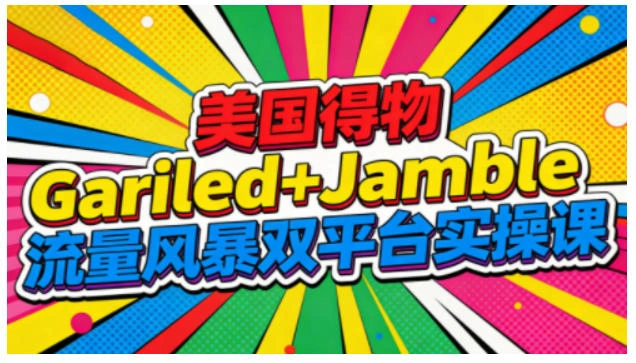 美国得物Gariled+Jamble流量风暴双平台实操课，两大美国热门平台全流程运营-科技美南博客