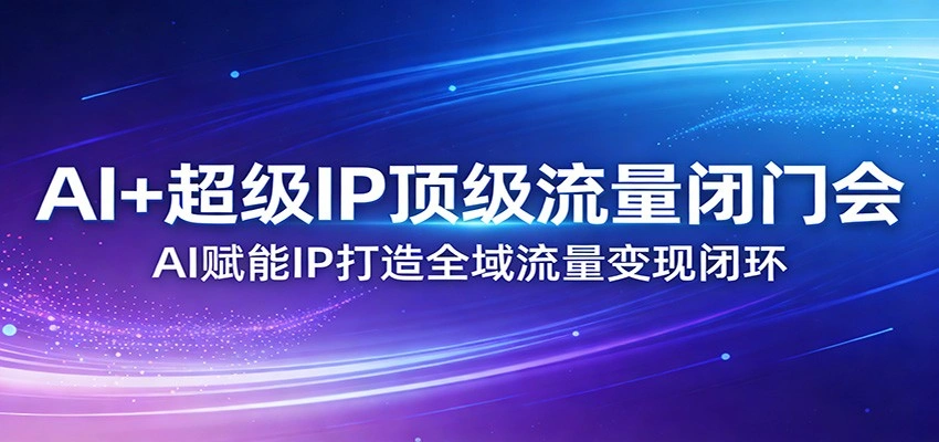 AI+超级IP顶级流量闭门会：AI赋能IP打造全域流量变现闭环-科技美南博客